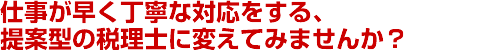 タイムリ－かつ的確な節税対策をアドバイスする提案型の税理士に変えてみませんか？